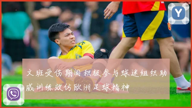 文班受伤期间积极参与球迷组织助威训练效仿欧洲足球精神