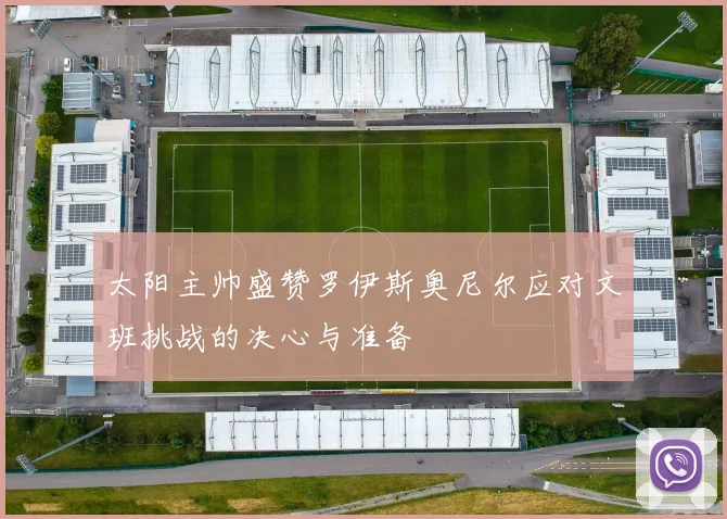 太阳主帅盛赞罗伊斯奥尼尔应对文班挑战的决心与准备