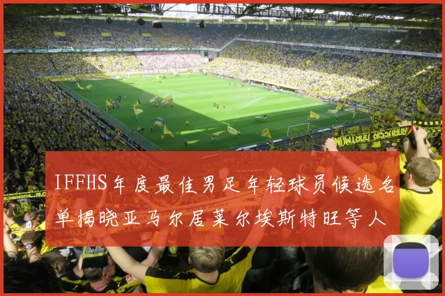 IFFHS年度最佳男足年轻球员候选名单揭晓亚马尔居莱尔埃斯特旺等人入围