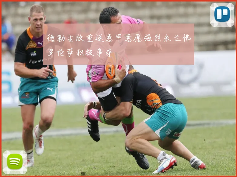 德勒古欣重返意甲意愿强烈米兰佛罗伦萨积极争夺