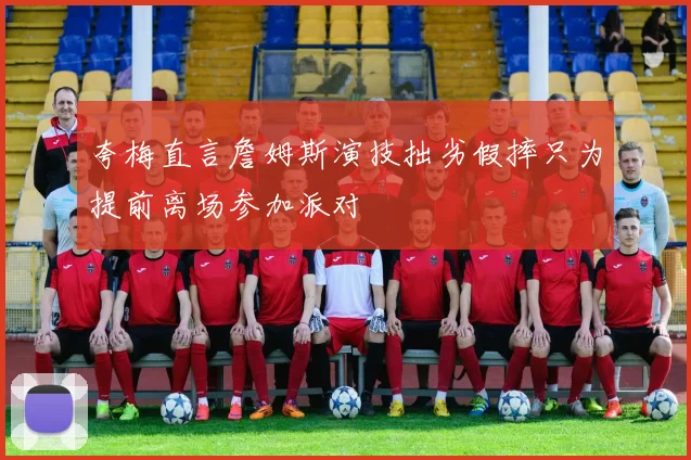 夸梅直言詹姆斯演技拙劣假摔只为提前离场参加派对