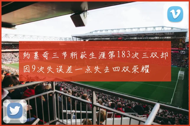 约基奇三节斩获生涯第183次三双却因9次失误差一点失去四双荣耀