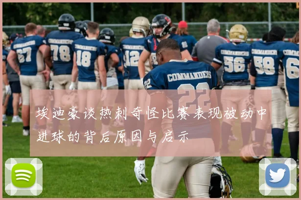 埃迪豪谈热刺奇怪比赛表现被动中进球的背后原因与启示