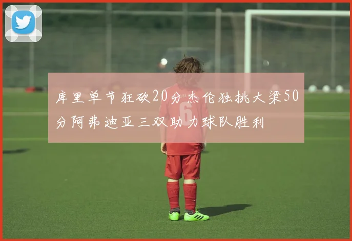 库里单节狂砍20分杰伦独挑大梁50分阿弗迪亚三双助力球队胜利