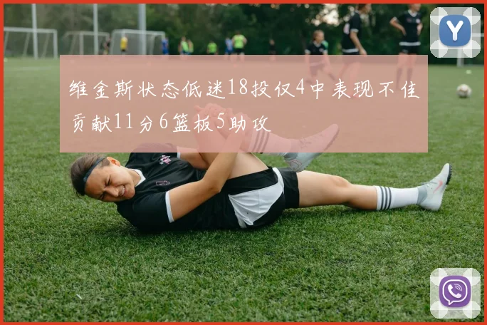 维金斯状态低迷18投仅4中表现不佳贡献11分6篮板5助攻